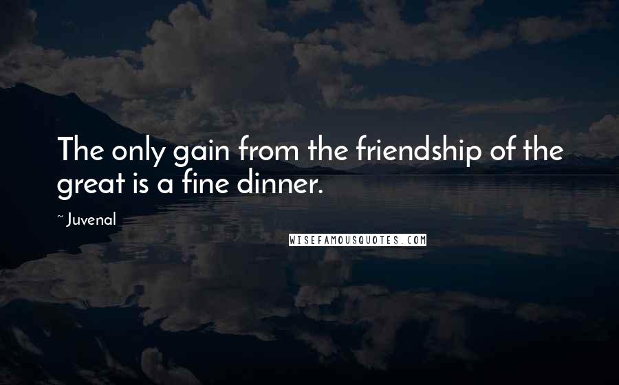 Juvenal Quotes: The only gain from the friendship of the great is a fine dinner.