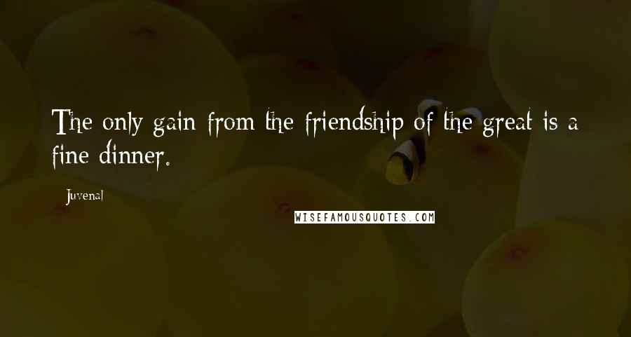 Juvenal Quotes: The only gain from the friendship of the great is a fine dinner.