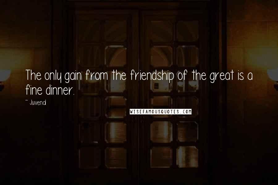 Juvenal Quotes: The only gain from the friendship of the great is a fine dinner.