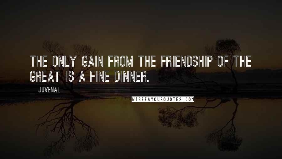 Juvenal Quotes: The only gain from the friendship of the great is a fine dinner.