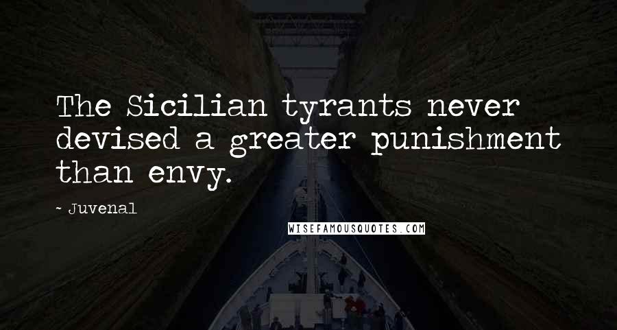 Juvenal Quotes: The Sicilian tyrants never devised a greater punishment than envy.