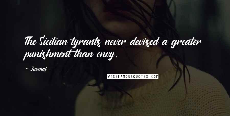 Juvenal Quotes: The Sicilian tyrants never devised a greater punishment than envy.