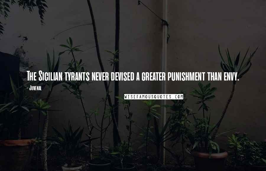 Juvenal Quotes: The Sicilian tyrants never devised a greater punishment than envy.