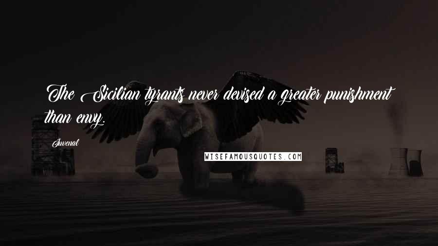 Juvenal Quotes: The Sicilian tyrants never devised a greater punishment than envy.