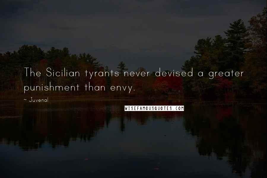 Juvenal Quotes: The Sicilian tyrants never devised a greater punishment than envy.