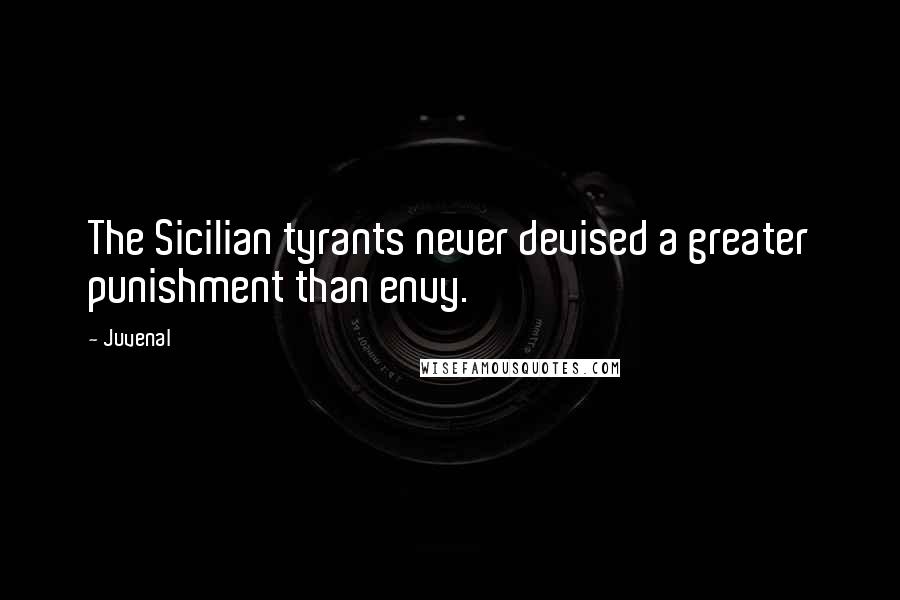 Juvenal Quotes: The Sicilian tyrants never devised a greater punishment than envy.