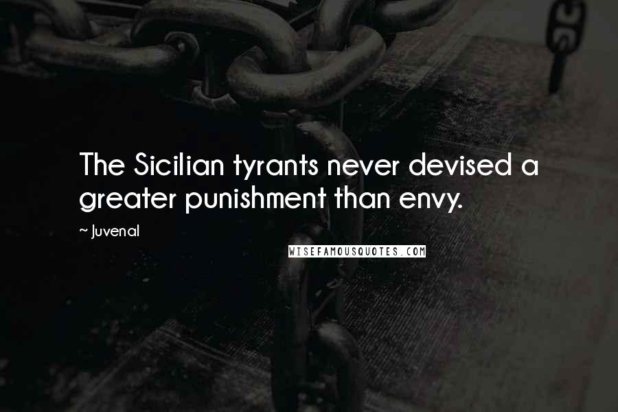 Juvenal Quotes: The Sicilian tyrants never devised a greater punishment than envy.