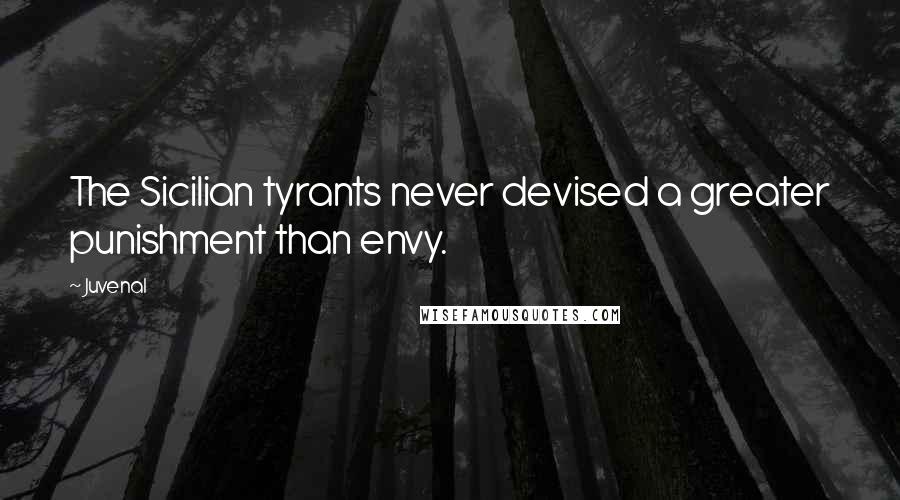 Juvenal Quotes: The Sicilian tyrants never devised a greater punishment than envy.