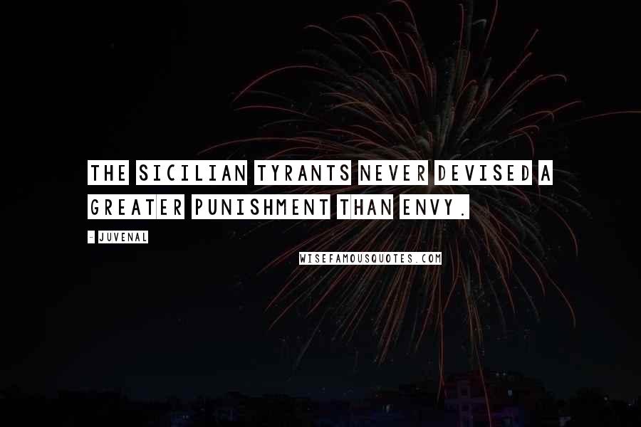 Juvenal Quotes: The Sicilian tyrants never devised a greater punishment than envy.