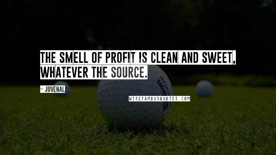 Juvenal Quotes: The smell of profit is clean and sweet, whatever the source.