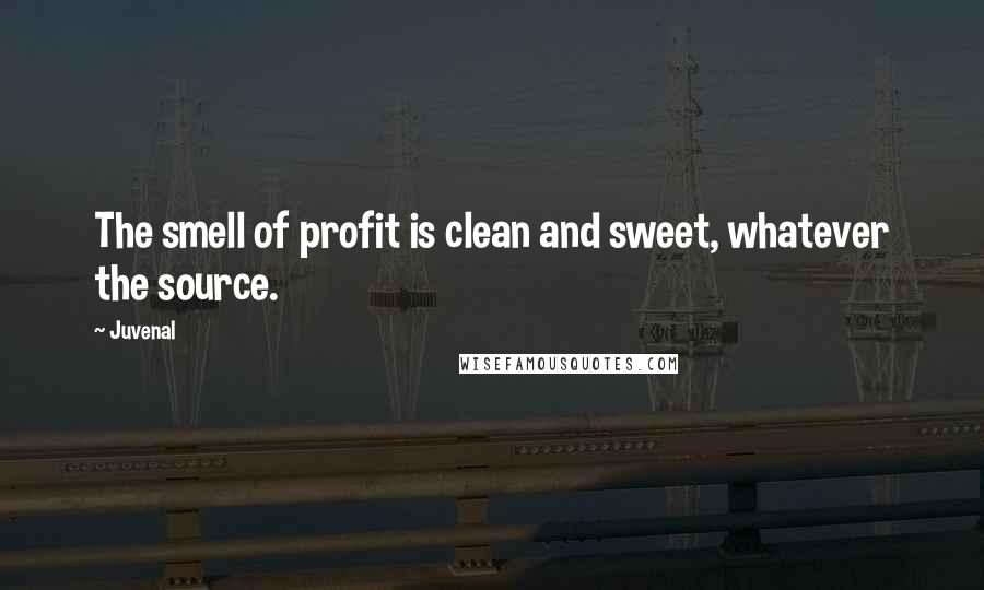 Juvenal Quotes: The smell of profit is clean and sweet, whatever the source.