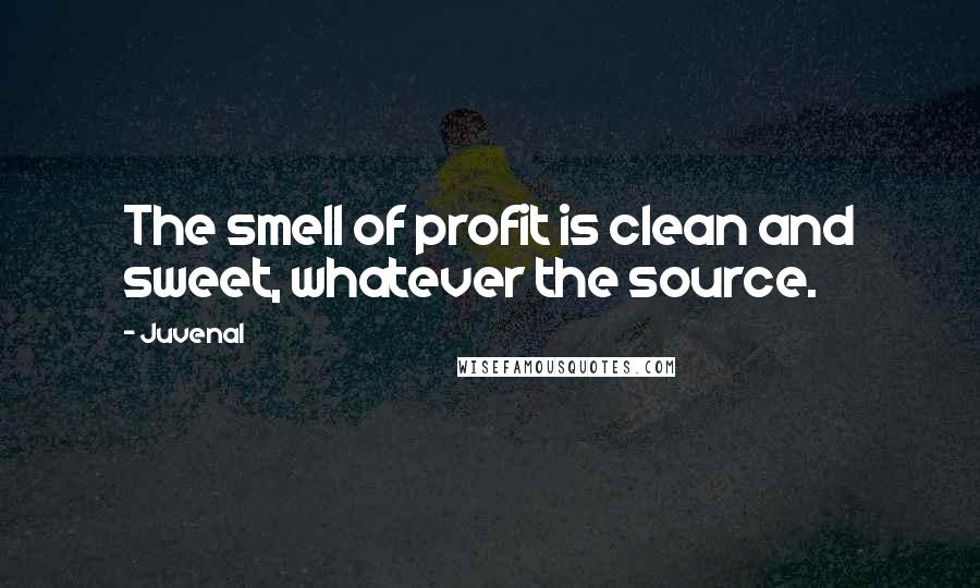 Juvenal Quotes: The smell of profit is clean and sweet, whatever the source.