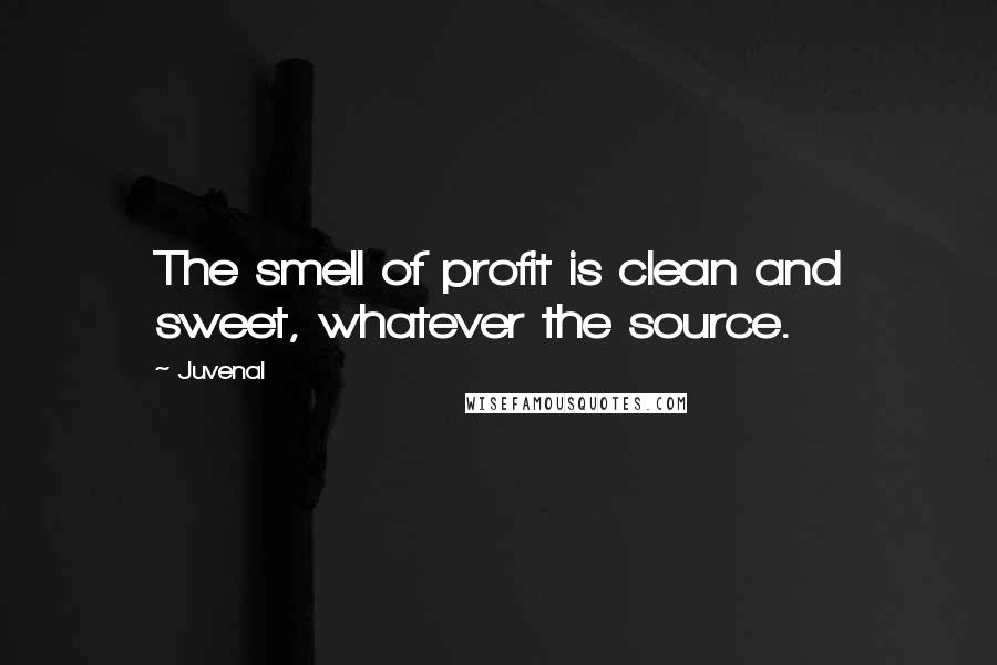 Juvenal Quotes: The smell of profit is clean and sweet, whatever the source.