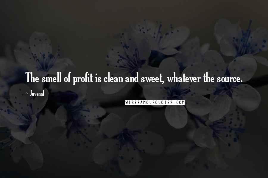 Juvenal Quotes: The smell of profit is clean and sweet, whatever the source.