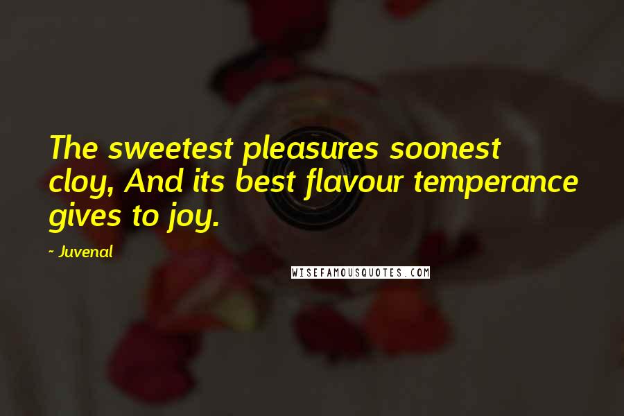 Juvenal Quotes: The sweetest pleasures soonest cloy, And its best flavour temperance gives to joy.