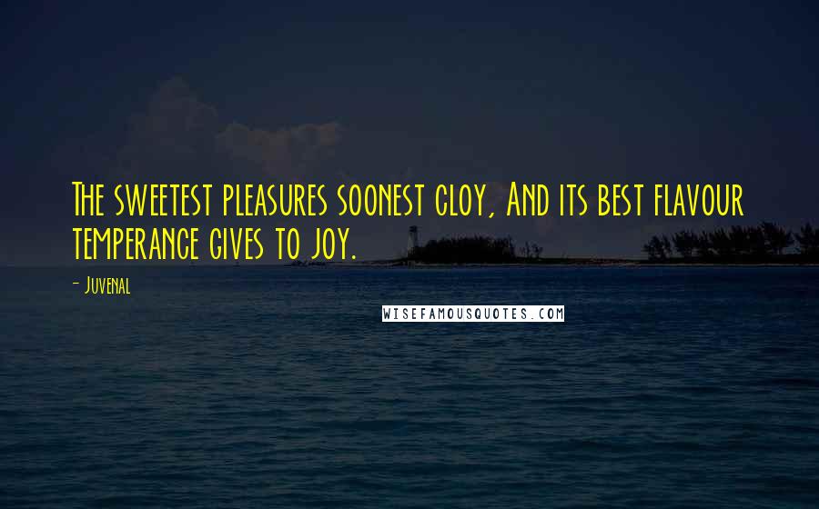 Juvenal Quotes: The sweetest pleasures soonest cloy, And its best flavour temperance gives to joy.