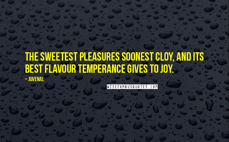 Juvenal Quotes: The sweetest pleasures soonest cloy, And its best flavour temperance gives to joy.