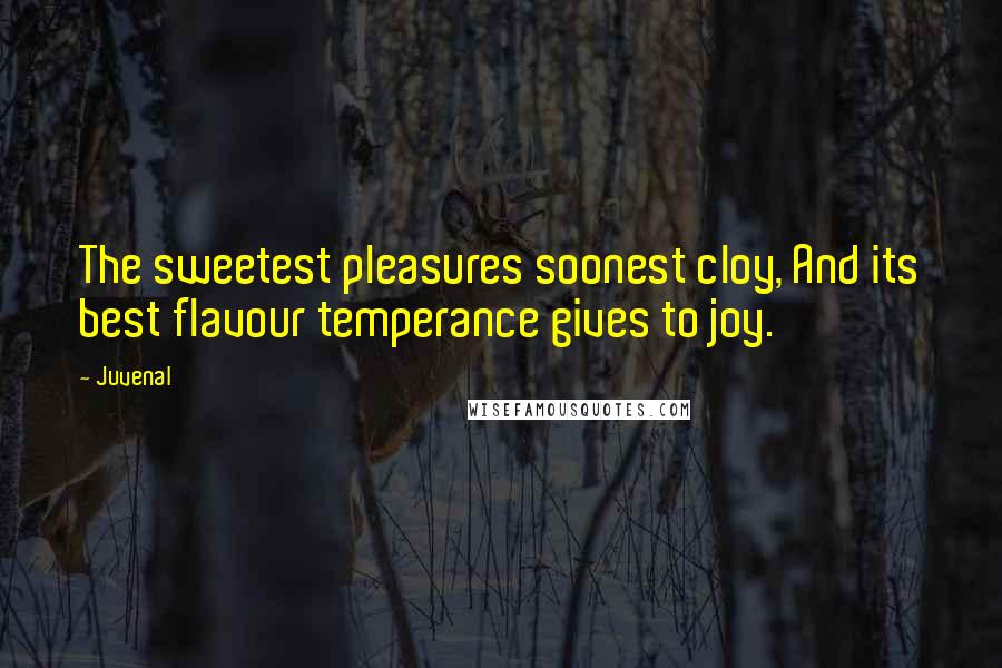 Juvenal Quotes: The sweetest pleasures soonest cloy, And its best flavour temperance gives to joy.