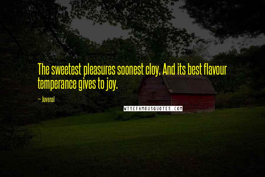 Juvenal Quotes: The sweetest pleasures soonest cloy, And its best flavour temperance gives to joy.
