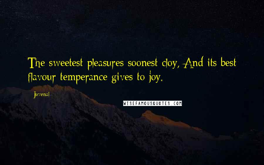Juvenal Quotes: The sweetest pleasures soonest cloy, And its best flavour temperance gives to joy.