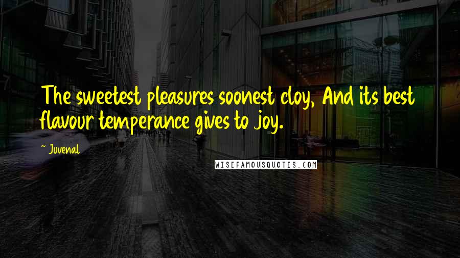 Juvenal Quotes: The sweetest pleasures soonest cloy, And its best flavour temperance gives to joy.