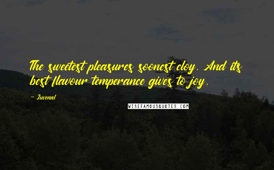 Juvenal Quotes: The sweetest pleasures soonest cloy, And its best flavour temperance gives to joy.