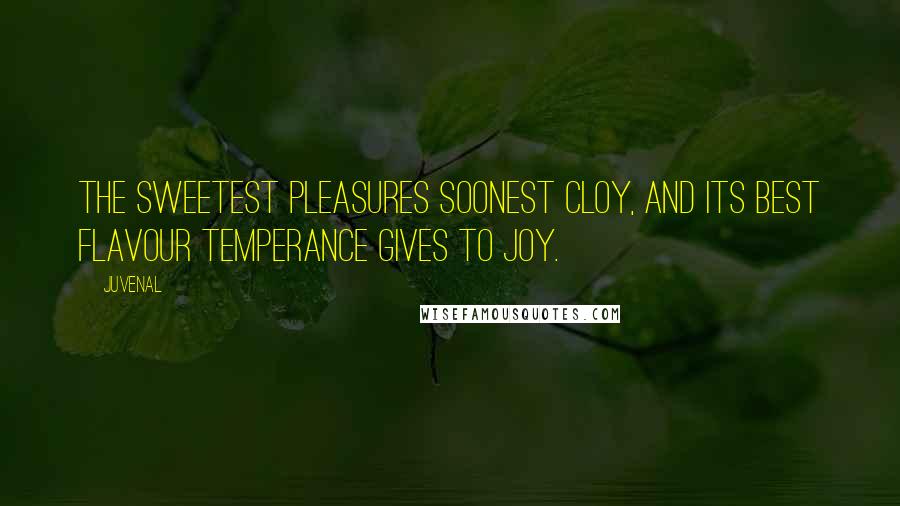 Juvenal Quotes: The sweetest pleasures soonest cloy, And its best flavour temperance gives to joy.