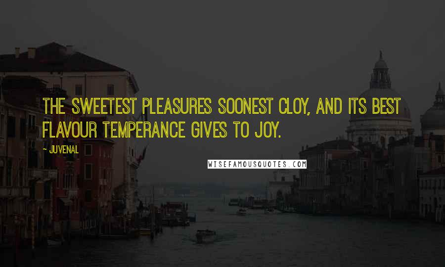 Juvenal Quotes: The sweetest pleasures soonest cloy, And its best flavour temperance gives to joy.