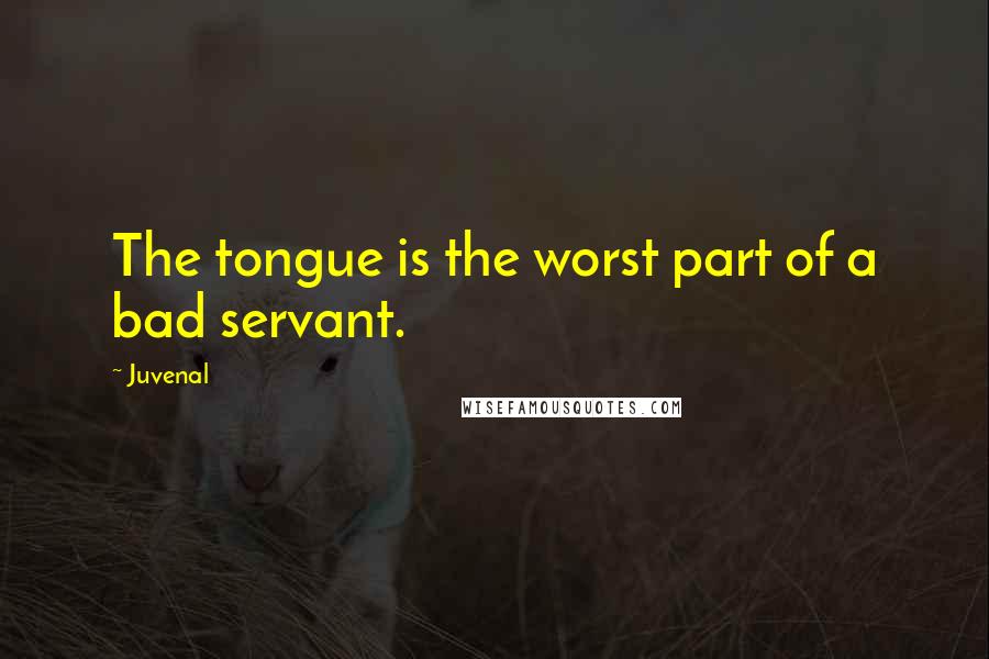 Juvenal Quotes: The tongue is the worst part of a bad servant.