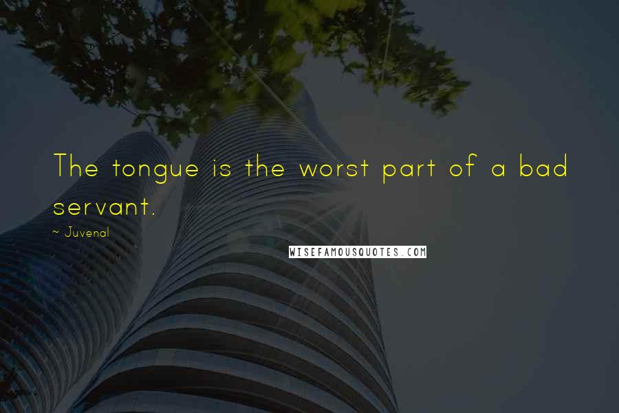 Juvenal Quotes: The tongue is the worst part of a bad servant.