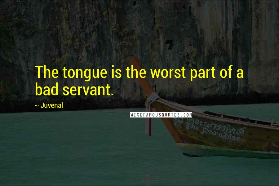 Juvenal Quotes: The tongue is the worst part of a bad servant.