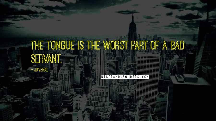 Juvenal Quotes: The tongue is the worst part of a bad servant.