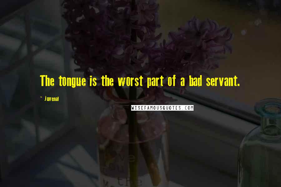 Juvenal Quotes: The tongue is the worst part of a bad servant.