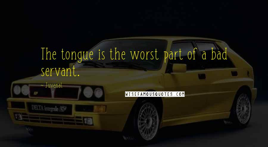 Juvenal Quotes: The tongue is the worst part of a bad servant.