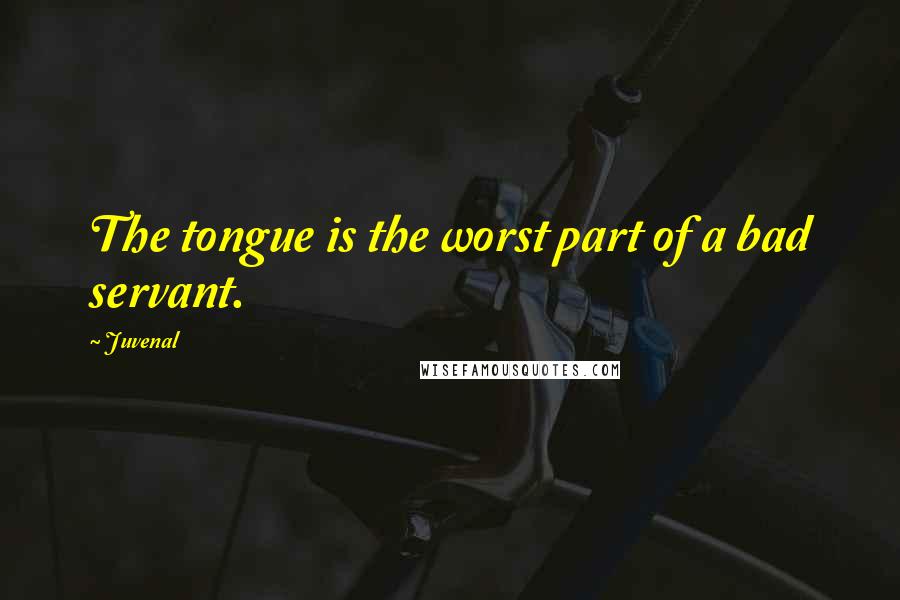 Juvenal Quotes: The tongue is the worst part of a bad servant.