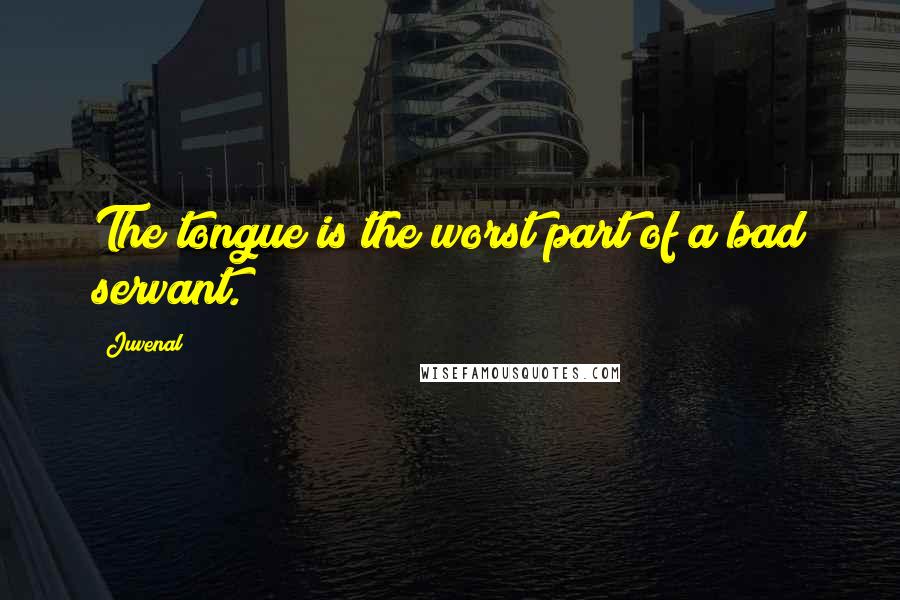 Juvenal Quotes: The tongue is the worst part of a bad servant.