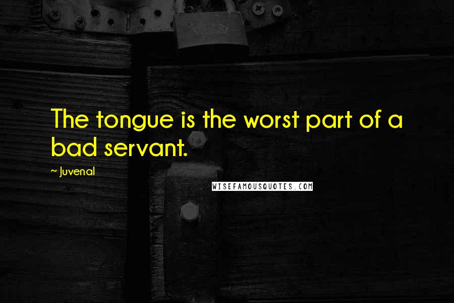 Juvenal Quotes: The tongue is the worst part of a bad servant.
