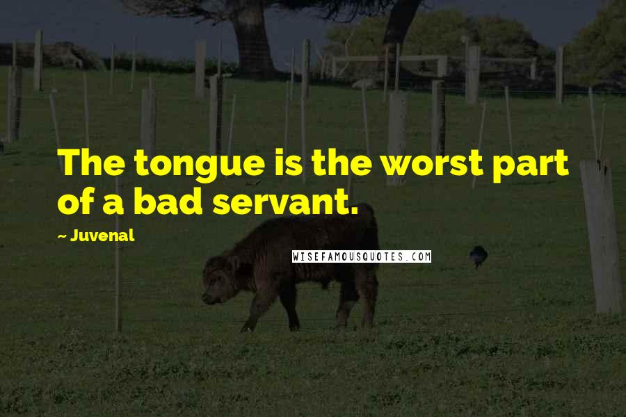 Juvenal Quotes: The tongue is the worst part of a bad servant.