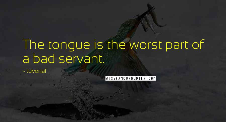 Juvenal Quotes: The tongue is the worst part of a bad servant.