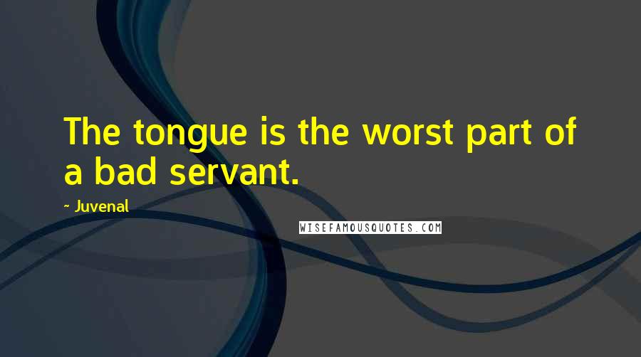 Juvenal Quotes: The tongue is the worst part of a bad servant.