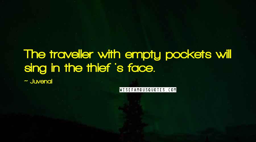 Juvenal Quotes: The traveller with empty pockets will sing in the thief 's face.