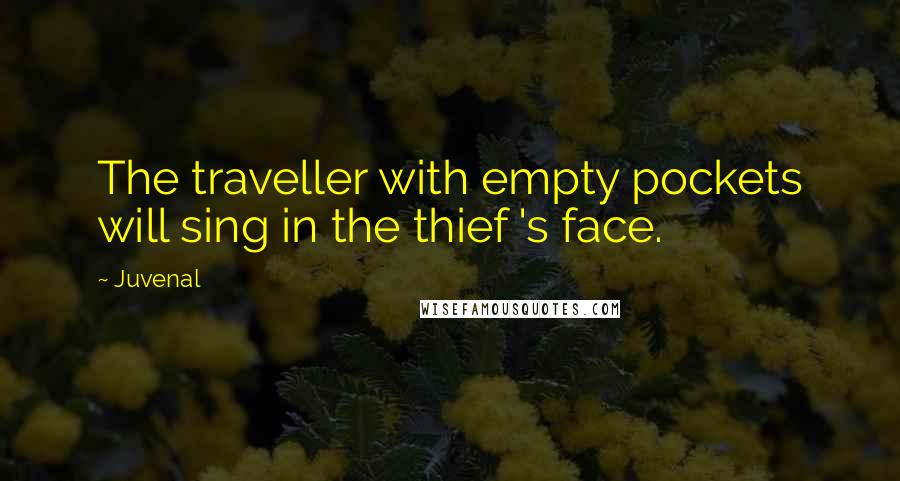 Juvenal Quotes: The traveller with empty pockets will sing in the thief 's face.