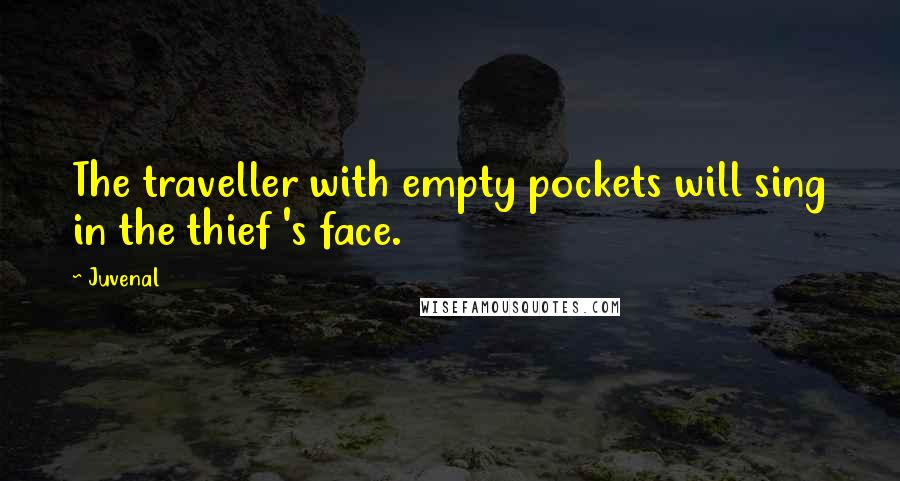 Juvenal Quotes: The traveller with empty pockets will sing in the thief 's face.