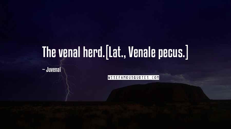 Juvenal Quotes: The venal herd.[Lat., Venale pecus.]