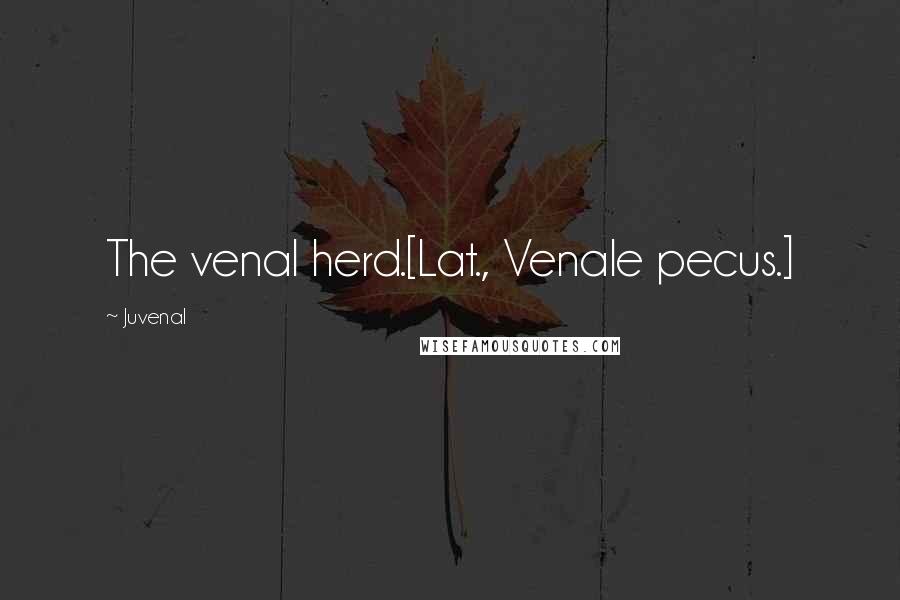 Juvenal Quotes: The venal herd.[Lat., Venale pecus.]