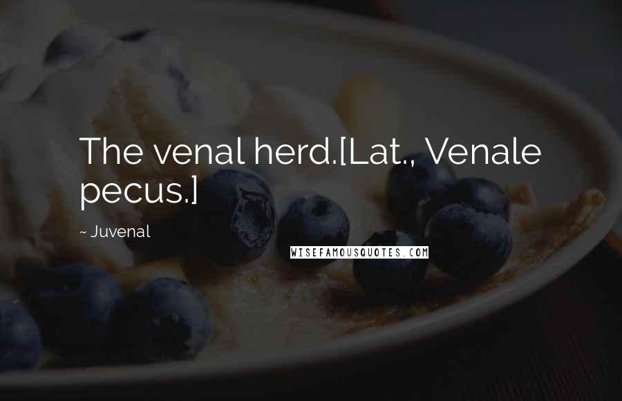 Juvenal Quotes: The venal herd.[Lat., Venale pecus.]