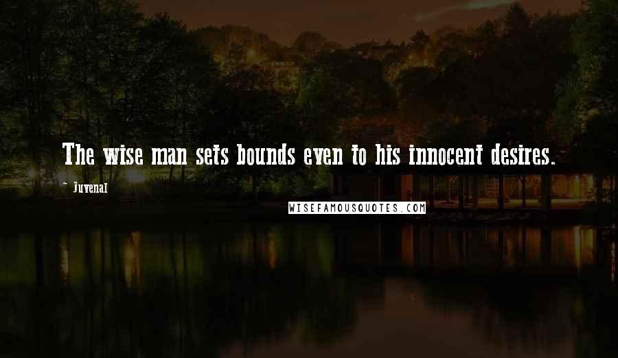 Juvenal Quotes: The wise man sets bounds even to his innocent desires.