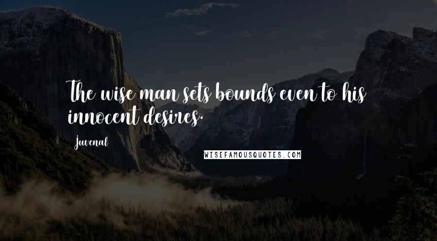 Juvenal Quotes: The wise man sets bounds even to his innocent desires.