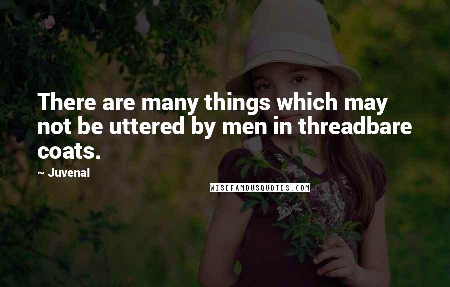 Juvenal Quotes: There are many things which may not be uttered by men in threadbare coats.