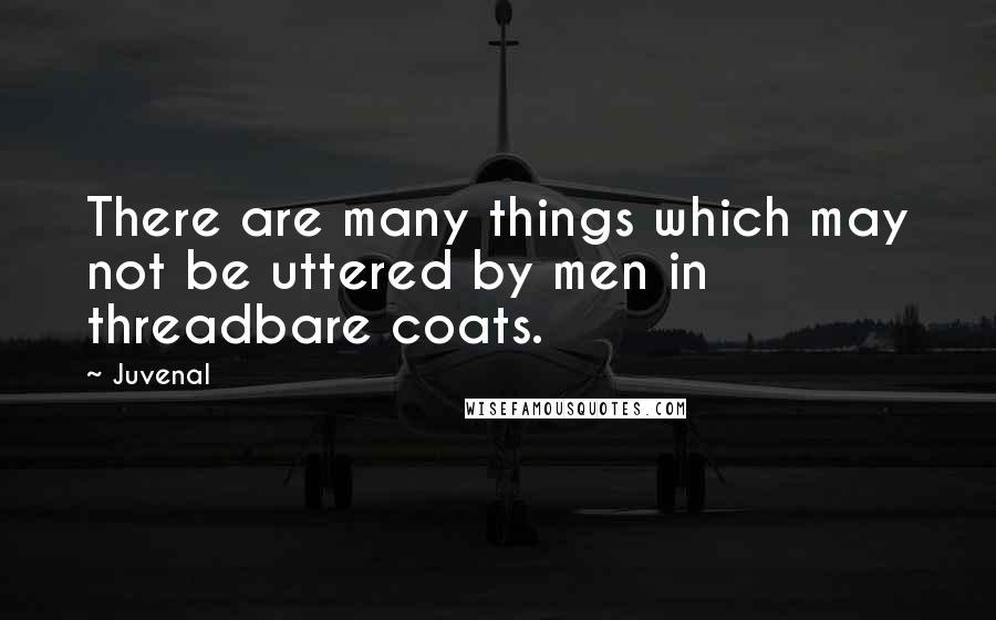 Juvenal Quotes: There are many things which may not be uttered by men in threadbare coats.